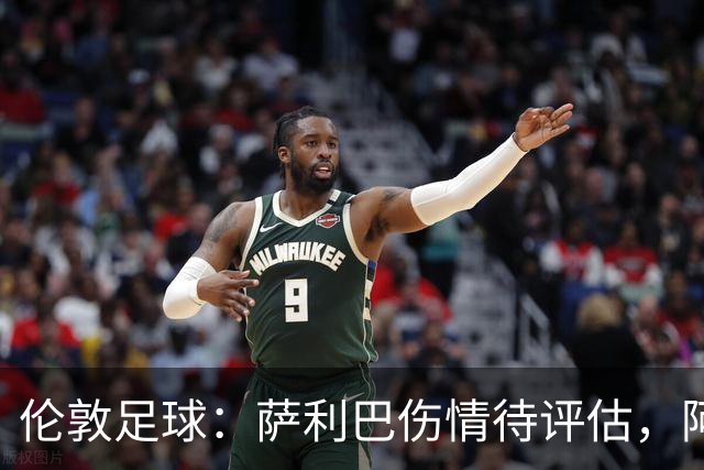 伦敦足球：萨利巴伤情待评估，阿森纳盯上孔萨