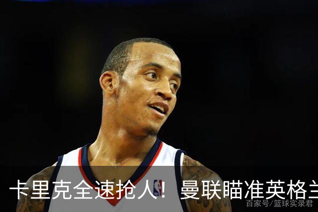 卡里克全速抢人！曼联瞄准英格兰超新星！世界杯一战封神