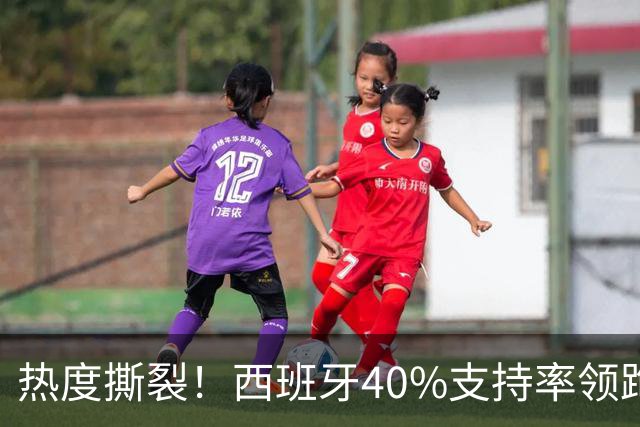 热度撕裂！西班牙40%支持率领跑，阿根廷十连胜神迹能否打破斗牛士交锋魔咒