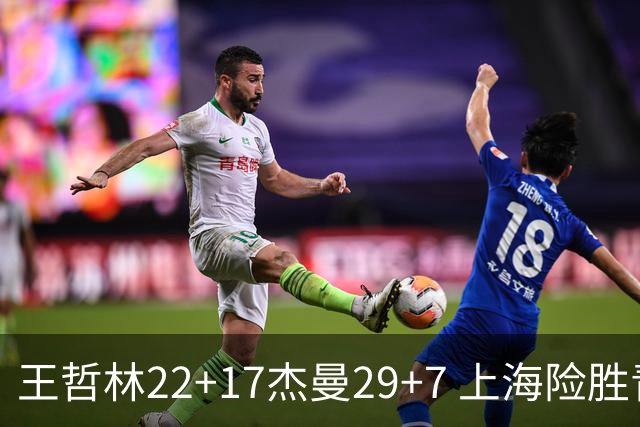 王哲林22+17杰曼29+7 上海险胜青岛斩获6连胜