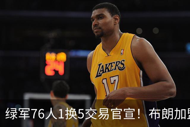 绿军76人1换5交易官宣！布朗加盟费城继续穿7号 放话一心冲冠